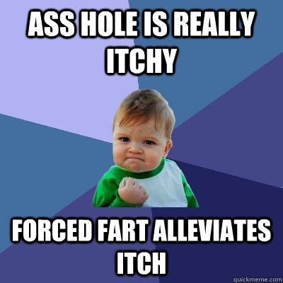 ass hole is really itchy forced fart alleviates itch  Success Kid