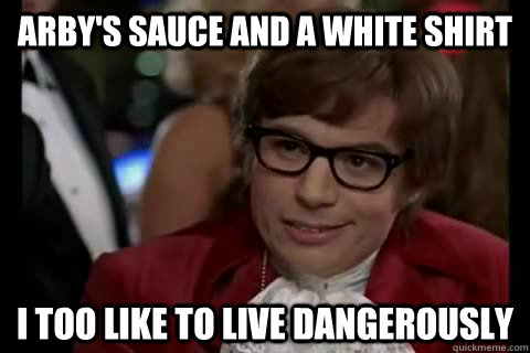 arby's sauce and a white shirt i too like to live dangerously  Dangerously - Austin Powers