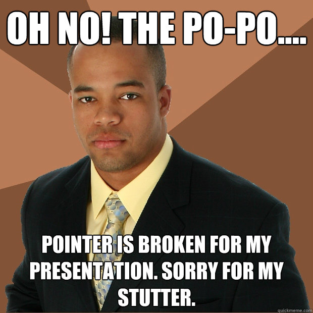 Oh no! The Po-po.... pointer is broken for my presentation. sorry for my stutter. - Oh no! The Po-po.... pointer is broken for my presentation. sorry for my stutter.  Successful Black Man