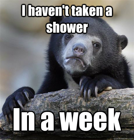 I haven't taken a shower In a week - I haven't taken a shower In a week  Confession Bear