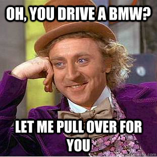 Oh, you drive a BMW? Let me pull over for you - Oh, you drive a BMW? Let me pull over for you  Condescending Wonka