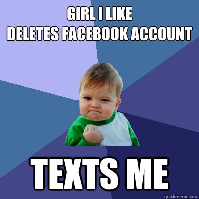 Girl I like
deletes facebook account texts me  Success Kid