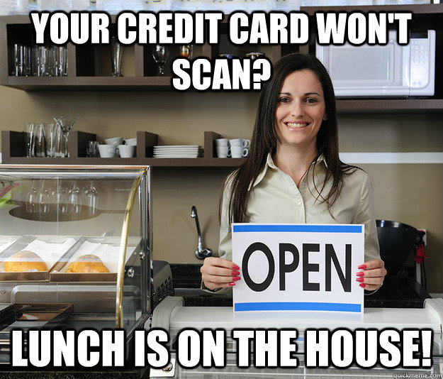 Your credit card won't scan? Lunch is on the house! - Your credit card won't scan? Lunch is on the house!  Good girl Restaurant Owner