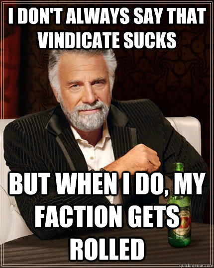 I don't always say that vindicate sucks but when i do, my faction gets rolled Caption 3 goes here - I don't always say that vindicate sucks but when i do, my faction gets rolled Caption 3 goes here  The Most Interesting Man In The World