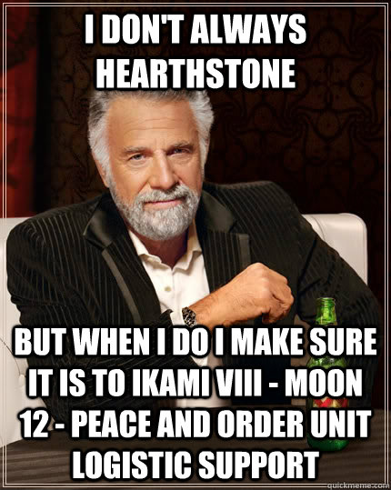 I DON'T always hearthstone but when i do i make sure it is to Ikami VIII - Moon 12 - Peace and order unit logistic support - I DON'T always hearthstone but when i do i make sure it is to Ikami VIII - Moon 12 - Peace and order unit logistic support  The Most Interesting Man In The World