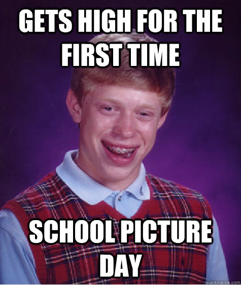 gets high for the first time  school picture day  Bad Luck Brian