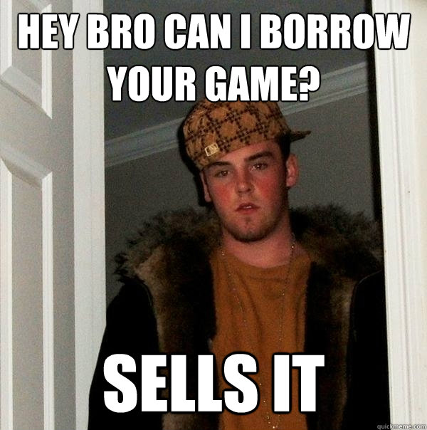 Hey bro can i borrow your game? sells it  - Hey bro can i borrow your game? sells it   Scumbag Steve