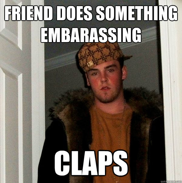 Friend does something embarassing  Claps - Friend does something embarassing  Claps  Scumbag Steve