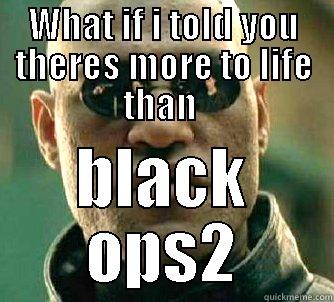 WHAT IF I TOLD YOU THERE'S MORE TO LIFE THAN  BLACK OPS2 Matrix Morpheus