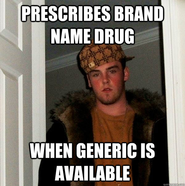 PRESCRIBES BRAND NAME DRUG WHEN GENERIC IS AVAILABLE - PRESCRIBES BRAND NAME DRUG WHEN GENERIC IS AVAILABLE  Scumbag Steve