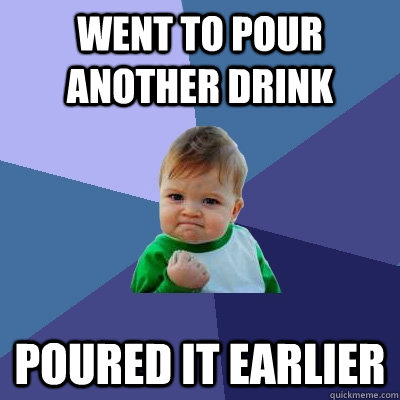 Went to pour another drink poured it earlier  Success Kid