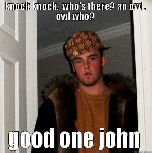 knock knock joke - KNOCK KNOCK.  WHO'S THERE? AN OWL. OWL WHO? GOOD ONE JOHN Scumbag Steve