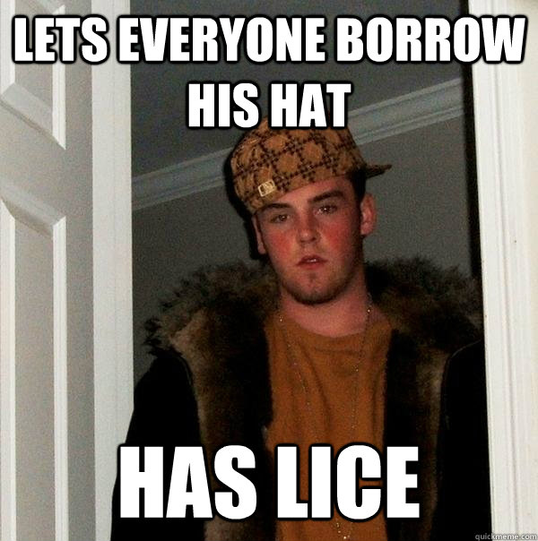 Lets EVERYONE borrow his hat Has lice - Lets EVERYONE borrow his hat Has lice  Scumbag Steve