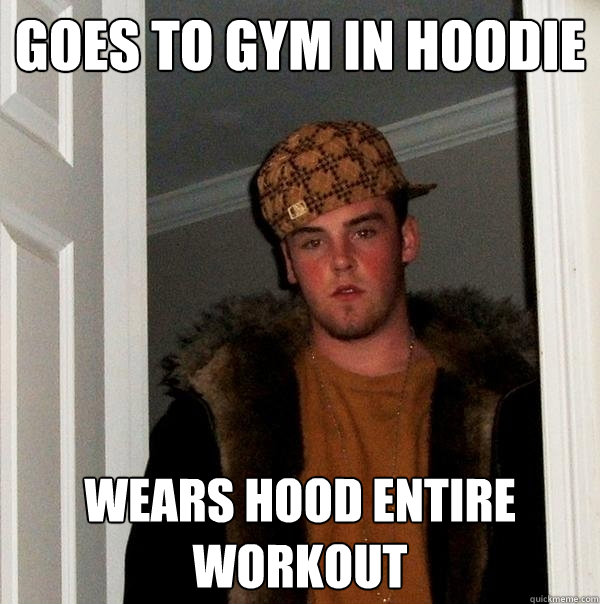 goes to gym in hoodie wears hood entire workout  Scumbag Steve