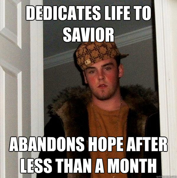 Dedicates life to savior ABANDONS HOPE AFTER LESS THAN A MONTH - Dedicates life to savior ABANDONS HOPE AFTER LESS THAN A MONTH  Scumbag Steve