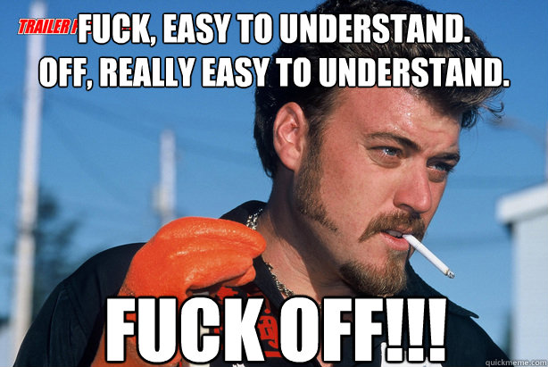 Fuck, easy to understand. 
Off, really easy to understand. fuck off!!!  Ricky Trailer Park Boys