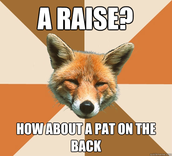 A raise?  How about a pat on the back  Condescending Fox