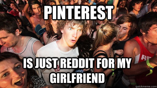 Pinterest Is just reddit for my girlfriend  Sudden Clarity Clarence