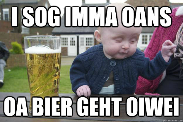 I sog imma oans oa bier geht oiwei  - I sog imma oans oa bier geht oiwei   drunk baby