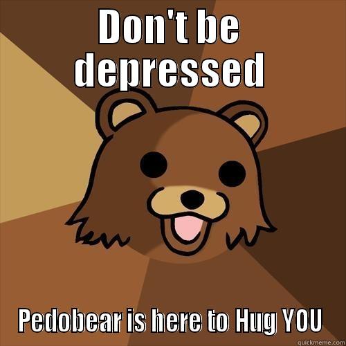 DON'T BE DEPRESSED PEDOBEAR IS HERE TO HUG YOU Pedobear