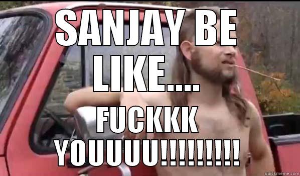 SANJAY FUCK YOU - SANJAY BE LIKE.... FUCKKK YOUUUU!!!!!!!!! Almost Politically Correct Redneck