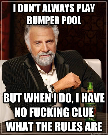 i don't always play bumper pool but when i do, i have no fucking clue what the rules are  The Most Interesting Man In The World