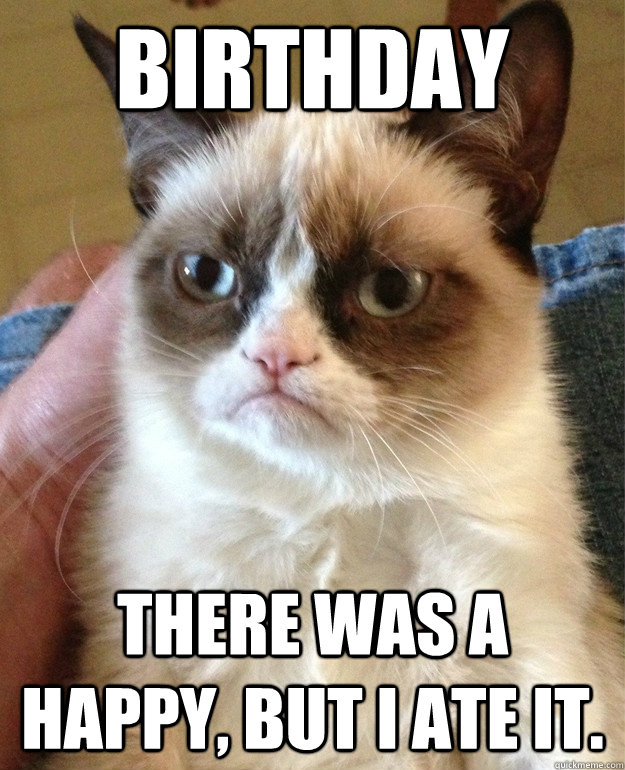 Birthday There was a happy, but I ate it.  Grumpy Cat