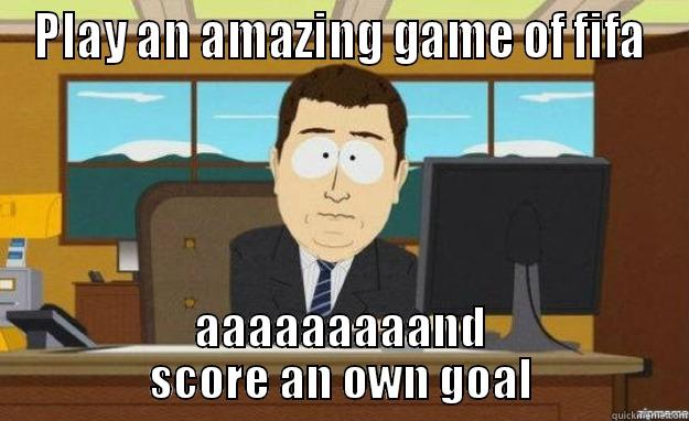 PLAY AN AMAZING GAME OF FIFA AAAAAAAAAND SCORE AN OWN GOAL aaaand its gone