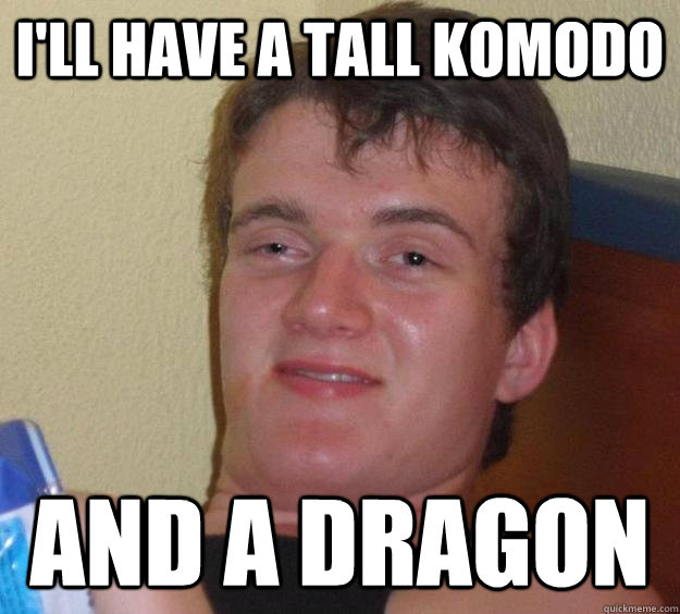 i'll have a tall komodo and a dragon  10 Guy