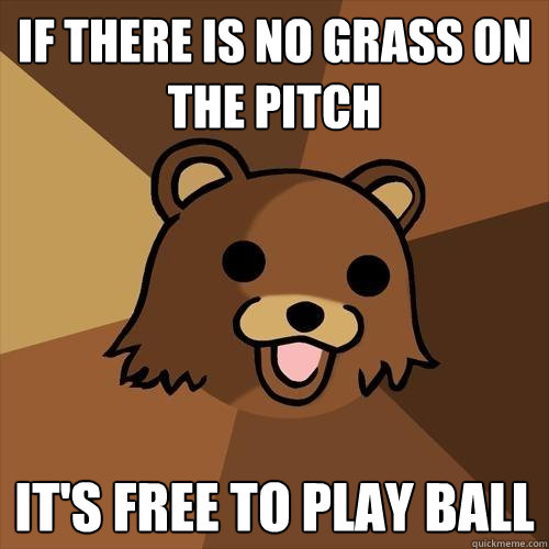 If there is no grass on the pitch It's free to play ball  Pedobear