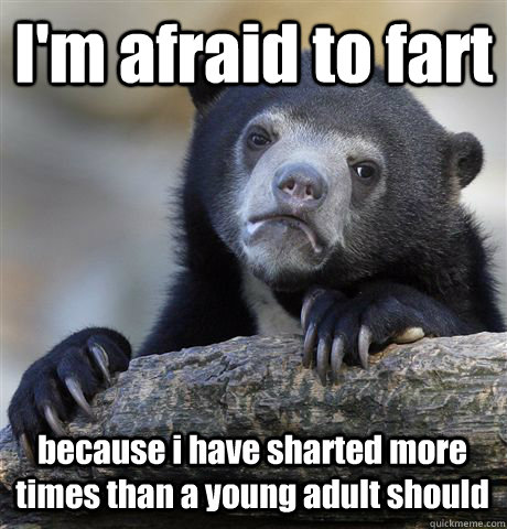 I'm afraid to fart because i have sharted more times than a young adult should - I'm afraid to fart because i have sharted more times than a young adult should  Confession Bear