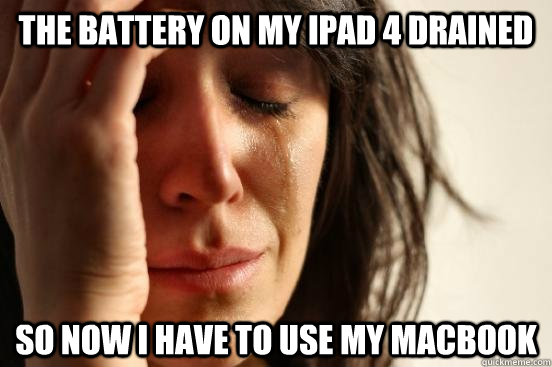 The battery on my iPad 4 drained So now i have to use my macbook - The battery on my iPad 4 drained So now i have to use my macbook  First World Problems