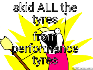 SKID ALL THE TYRES FROM PERFORMANCE TYRES All The Things