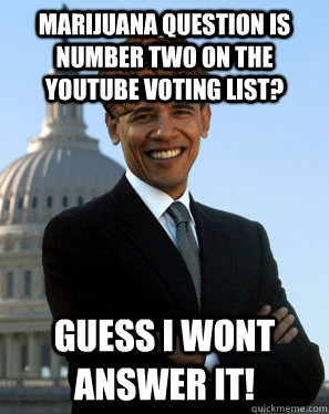 Marijuana question is number two on the youtube voting list? Guess I wont answer it!  Scumbag Obama