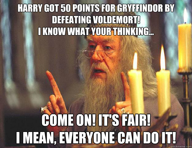 harry got 50 points for gryffindor by defeating voldemort! 
I know what your thinking... Come on! It's fair! 
I mean, everyone can do it!  Scumbag Dumbledore