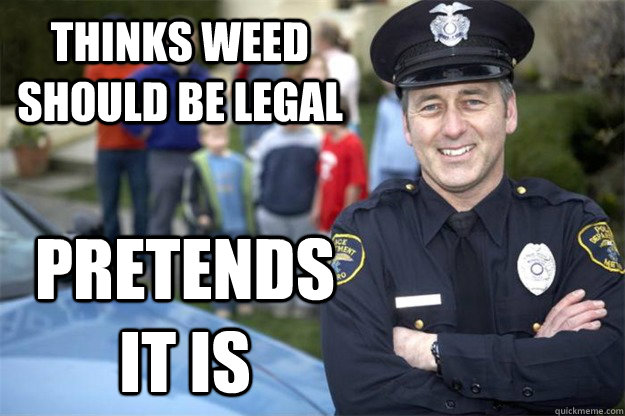 thinks weed should be legal pretends it is  Good Guy Cop