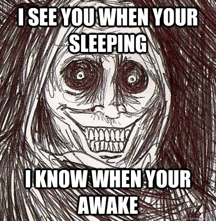 i see you when your sleeping I know when your awake  Horrifying Houseguest