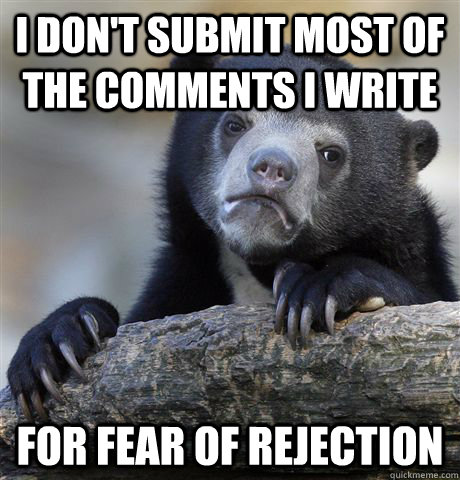 I don't submit most of the comments I write For fear of rejection  Confession Bear