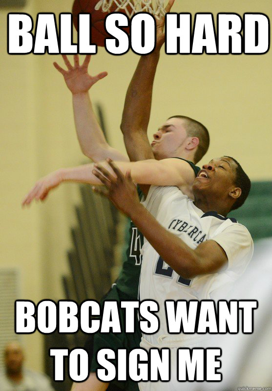 Ball so hard Bobcats want to sign me  