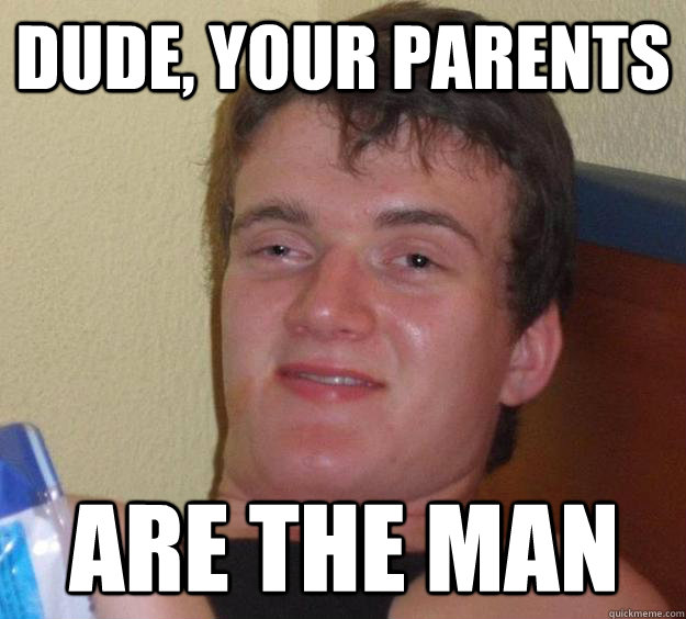 Dude, your parents are the man - Dude, your parents are the man  10 Guy