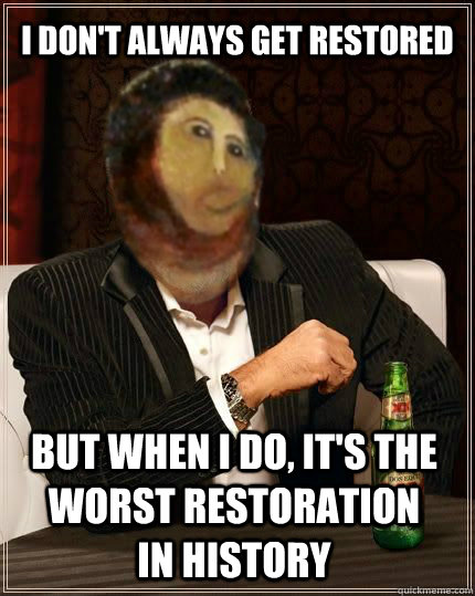 I don't always get restored but when I do, it's the worst restoration in history - I don't always get restored but when I do, it's the worst restoration in history  The Most Interesting Messiah In The World