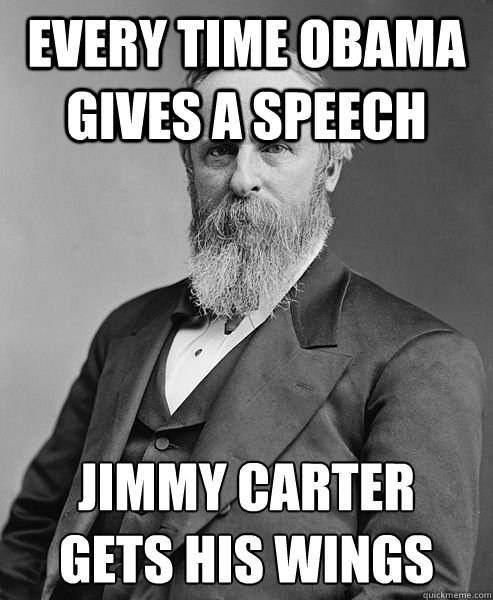 EVERY TIME OBAMA GIVES A SPEECH JIMMY CARTER
GETS HIS WINGS  hip rutherford b hayes