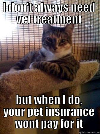 I DON'T ALWAYS NEED VET TREATMENT BUT WHEN I DO, YOUR PET INSURANCE WONT PAY FOR IT The Most Interesting Cat in the World