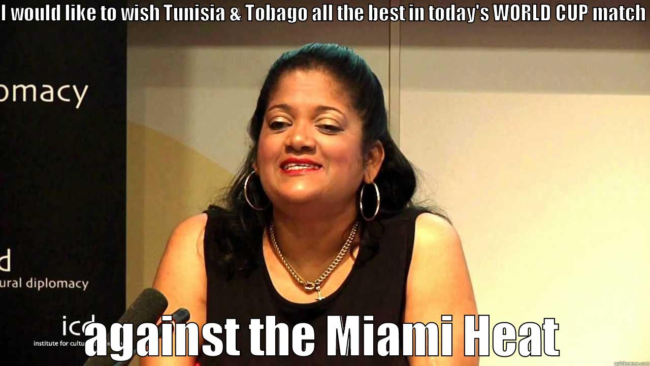 I WOULD LIKE TO WISH TUNISIA & TOBAGO ALL THE BEST IN TODAY'S WORLD CUP MATCH  AGAINST THE MIAMI HEAT Misc