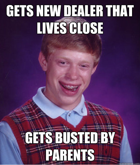 Gets new dealer that lives close gets busted by parents  Bad Luck Brian