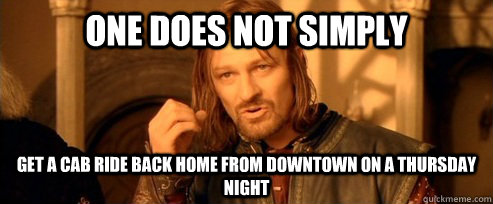 One does not simply Get a cab ride back home from downtown on a thursday night  One Does Not Simply