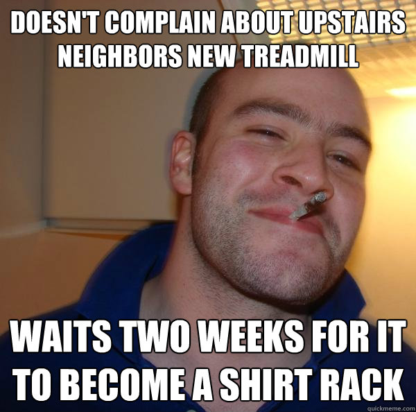 Doesn't complain about upstairs neighbors new treadmill waits two weeks for it to become a shirt rack - Doesn't complain about upstairs neighbors new treadmill waits two weeks for it to become a shirt rack  Misc