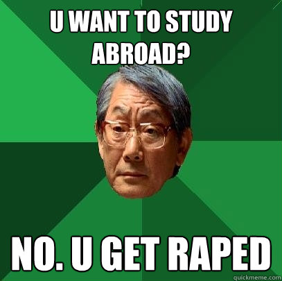 U WANT TO STUDY ABROAD? NO. U GET RAPED  High Expectations Asian Father