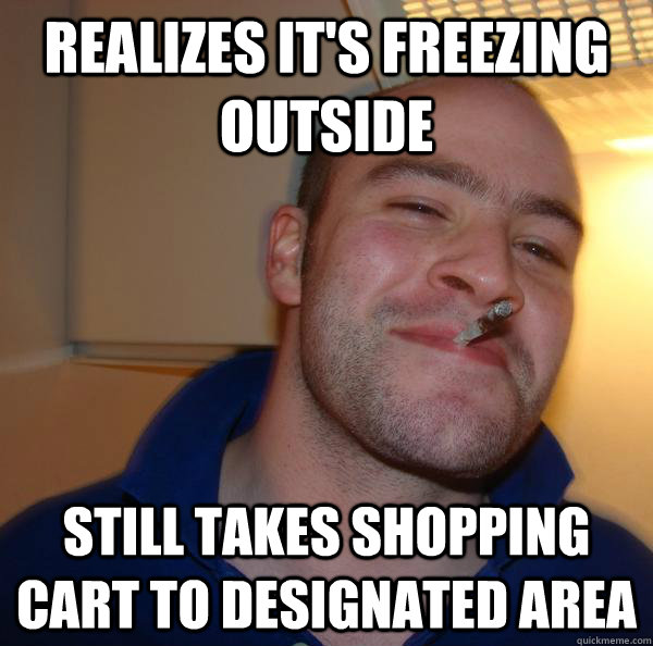 Realizes it's freezing outside still takes shopping cart to designated area - Realizes it's freezing outside still takes shopping cart to designated area  Misc