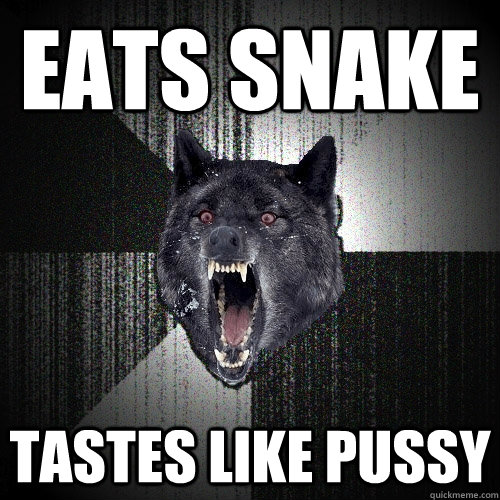 Eats Snake tastes like pussy  Insanity Wolf